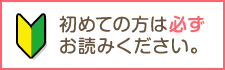 初めての方は必ずお読みください。