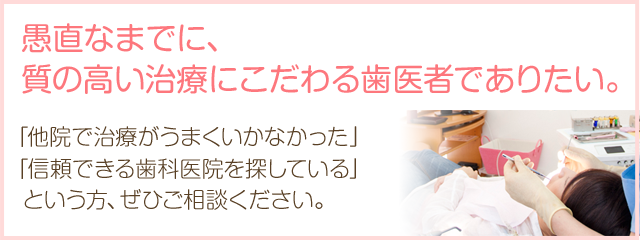 愚直なまでに、質の高い治療にこだわる歯医者でありたい。